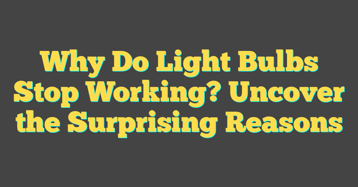 Why Do Light Bulbs Stop Working? Uncover the Surprising Reasons