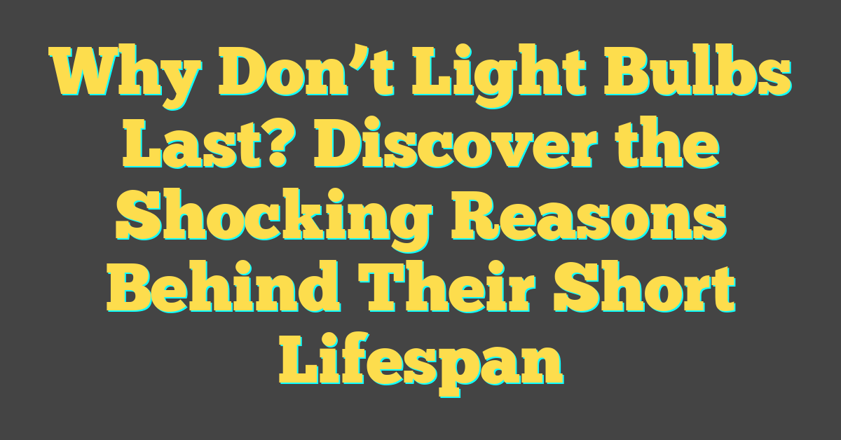 Why Don’t Light Bulbs Last? Discover the Shocking Reasons Behind Their Short Lifespan