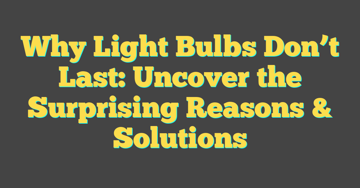 Why Light Bulbs Don’t Last: Uncover the Surprising Reasons & Solutions